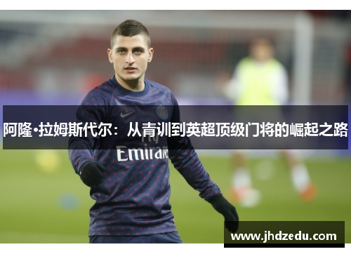 阿隆·拉姆斯代尔：从青训到英超顶级门将的崛起之路