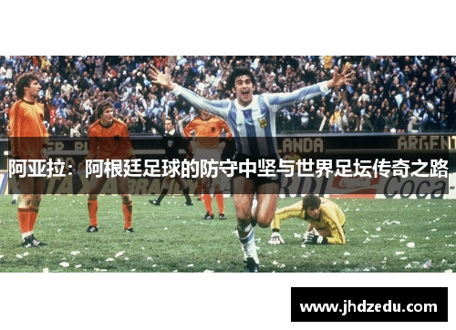 阿亚拉：阿根廷足球的防守中坚与世界足坛传奇之路