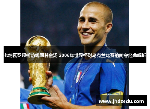 卡纳瓦罗领衔防线固若金汤 2006年世界杯对乌克兰比赛的防守经典解析