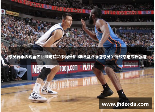 球员赛季表现全面回顾与精彩瞬间分析 详细盘点每位球员关键数据与成长轨迹