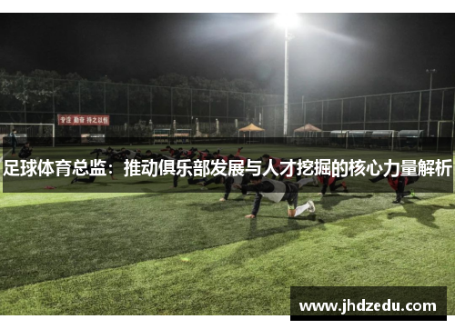 足球体育总监：推动俱乐部发展与人才挖掘的核心力量解析