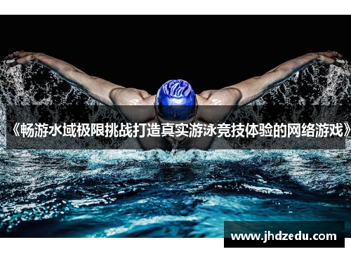 《畅游水域极限挑战打造真实游泳竞技体验的网络游戏》