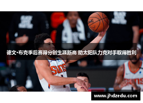 德文·布克季后赛得分创生涯新高 助太阳队力克对手取得胜利