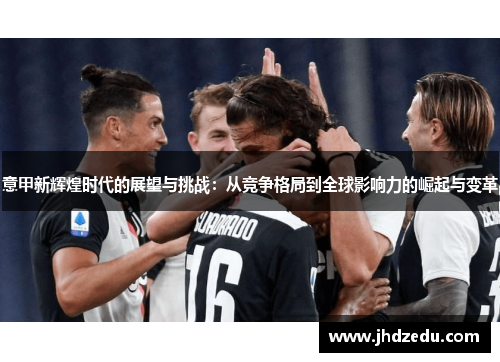 意甲新辉煌时代的展望与挑战：从竞争格局到全球影响力的崛起与变革