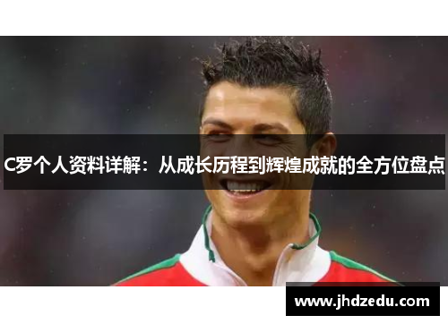 C罗个人资料详解：从成长历程到辉煌成就的全方位盘点