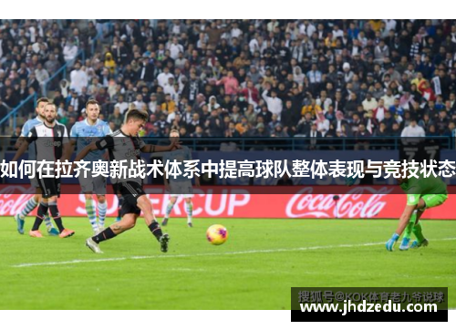 如何在拉齐奥新战术体系中提高球队整体表现与竞技状态