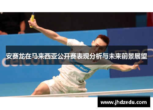 安赛龙在马来西亚公开赛表现分析与未来前景展望