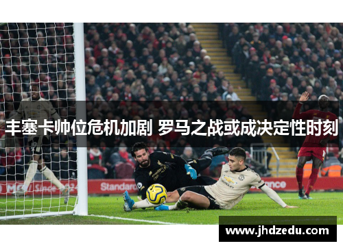 丰塞卡帅位危机加剧 罗马之战或成决定性时刻