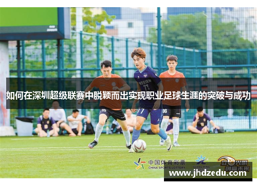 如何在深圳超级联赛中脱颖而出实现职业足球生涯的突破与成功