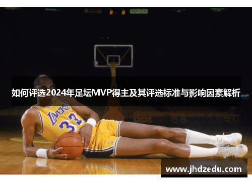 如何评选2024年足坛MVP得主及其评选标准与影响因素解析