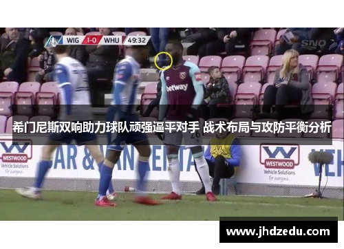 希门尼斯双响助力球队顽强逼平对手 战术布局与攻防平衡分析