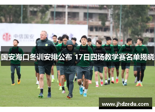国安海口冬训安排公布 17日四场教学赛名单揭晓