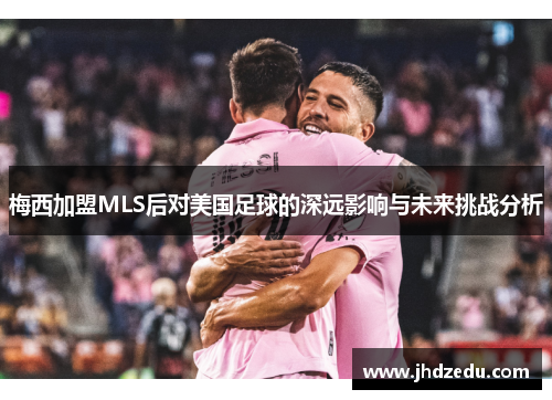 梅西加盟MLS后对美国足球的深远影响与未来挑战分析