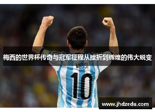 梅西的世界杯传奇与冠军征程从挫折到辉煌的伟大蜕变