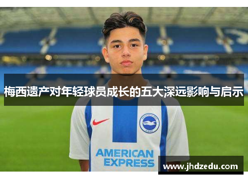 梅西遗产对年轻球员成长的五大深远影响与启示