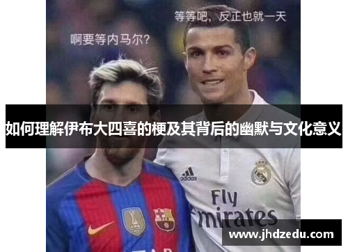 如何理解伊布大四喜的梗及其背后的幽默与文化意义