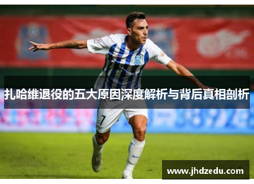 扎哈维退役的五大原因深度解析与背后真相剖析 扎哈维退役的五大原因深度解析与背后真相剖析