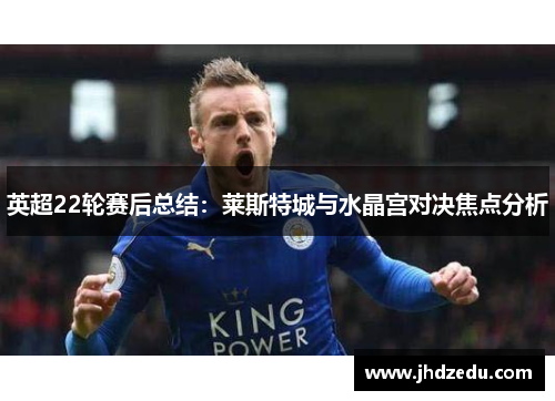 英超22轮赛后总结：莱斯特城与水晶宫对决焦点分析