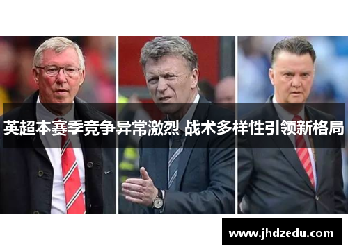 英超本赛季竞争异常激烈 战术多样性引领新格局