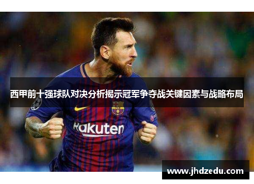 西甲前十强球队对决分析揭示冠军争夺战关键因素与战略布局
