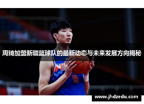 周琦加盟新疆篮球队的最新动态与未来发展方向揭秘 周琦加盟新疆篮球队的最新动态与未来发展方向揭秘
