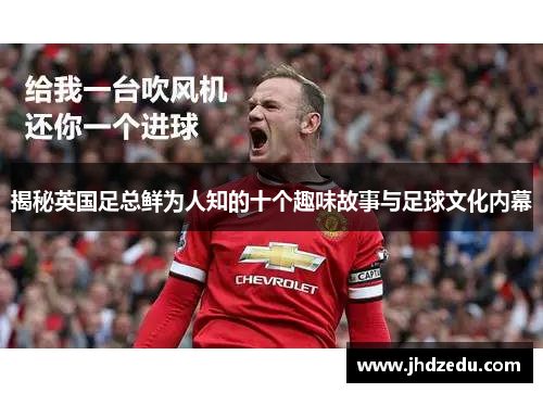 揭秘英国足总鲜为人知的十个趣味故事与足球文化内幕