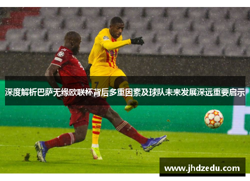 深度解析巴萨无缘欧联杯背后多重因素及球队未来发展深远重要启示 深度解析巴萨无缘欧联杯背后多重因素及球队未来发展深远重要启示
